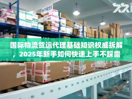 国际物流货运代理基础知识权威拆解，2025年新手如何快速上手不踩雷？