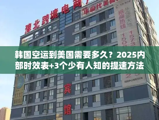 韩国空运到美国需要多久？2025内部时效表+3个少有人知的提速方法