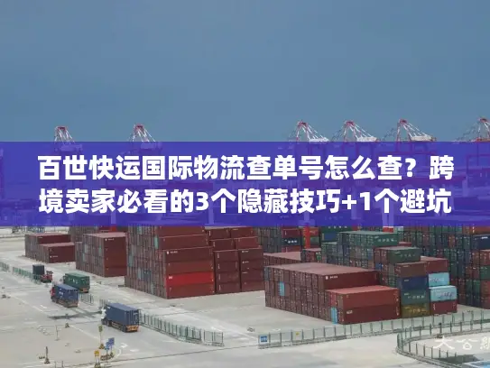 百世快运国际物流查单号怎么查？跨境卖家必看的3个隐藏技巧+1个避坑指南