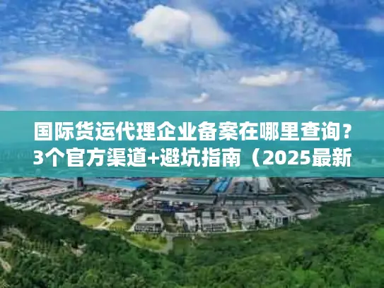 国际货运代理企业备案在哪里查询？3个官方渠道+避坑指南（2025最新）