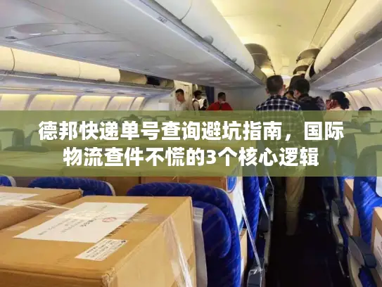 德邦快递单号查询避坑指南，国际物流查件不慌的3个核心逻辑