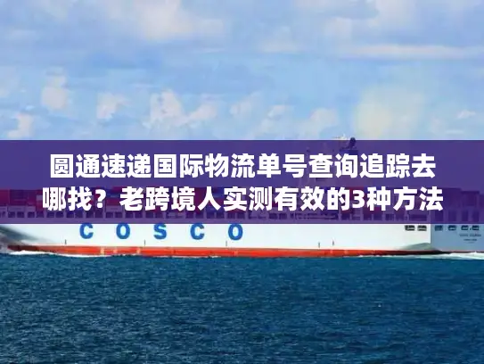 圆通速递国际物流单号查询追踪去哪找？老跨境人实测有效的3种方法+避坑指南