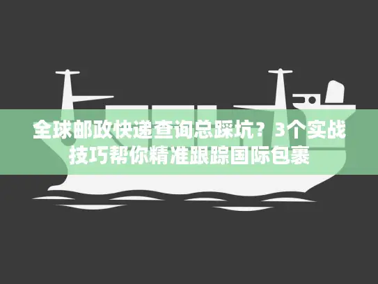 全球邮政快递查询总踩坑？3个实战技巧帮你精准跟踪国际包裹