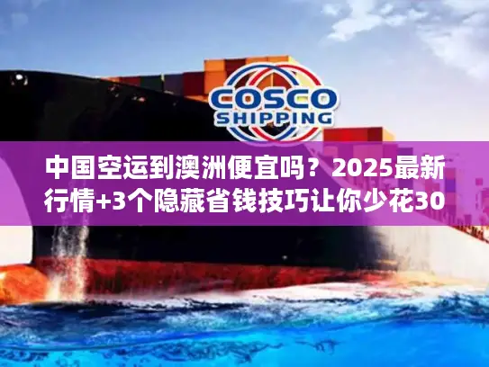 中国空运到澳洲便宜吗？2025最新行情+3个隐藏省钱技巧让你少花30%