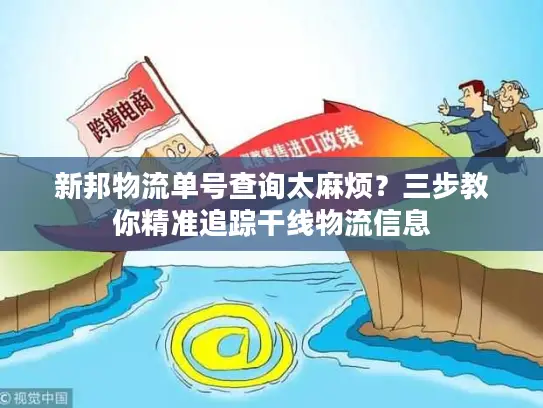 新邦物流单号查询太麻烦？三步教你精准追踪干线物流信息