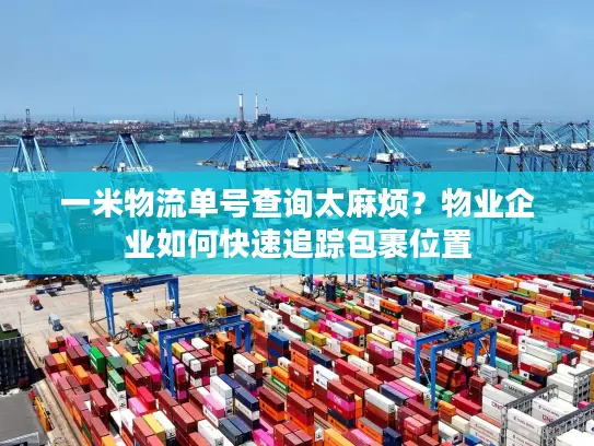 一米物流单号查询太麻烦？物业企业如何快速追踪包裹位置