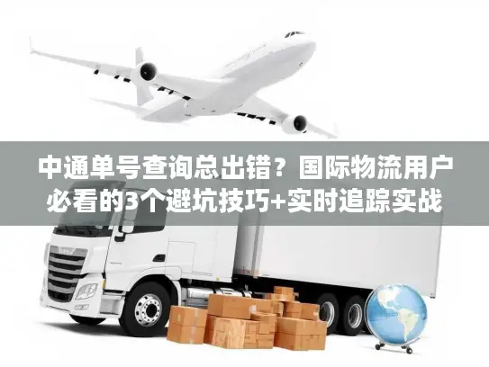 中通单号查询总出错？国际物流用户必看的3个避坑技巧+实时追踪实战