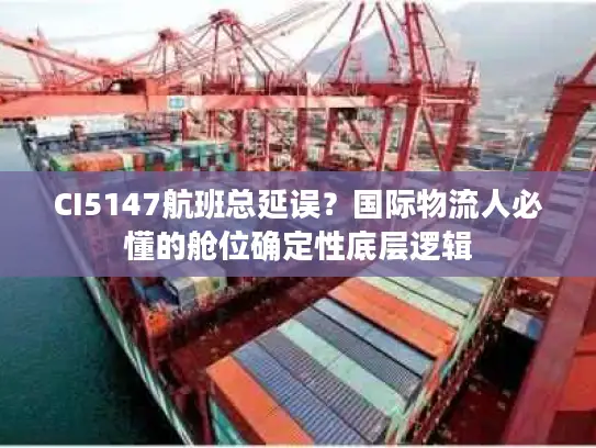 CI5147航班总延误？国际物流人必懂的舱位确定性底层逻辑