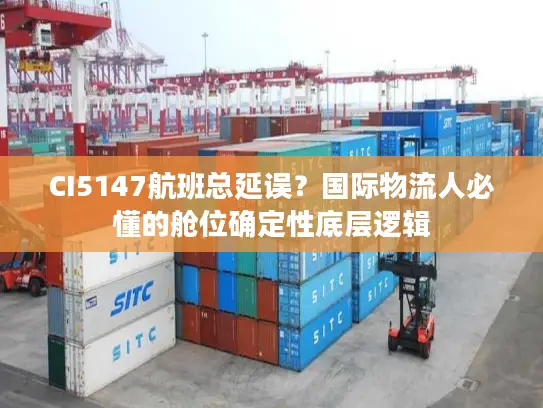 CI5147航班总延误？国际物流人必懂的舱位确定性底层逻辑