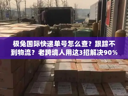 极兔国际快递单号怎么查？跟踪不到物流？老跨境人用这3招解决90%问题