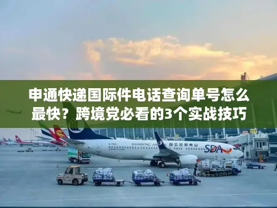 申通快递国际件电话查询单号怎么最快？跨境党必看的3个实战技巧