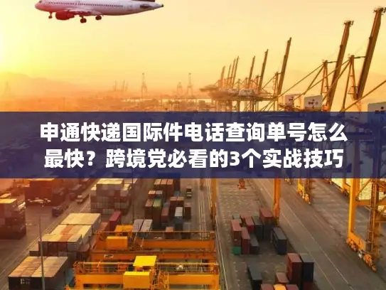 申通快递国际件电话查询单号怎么最快？跨境党必看的3个实战技巧