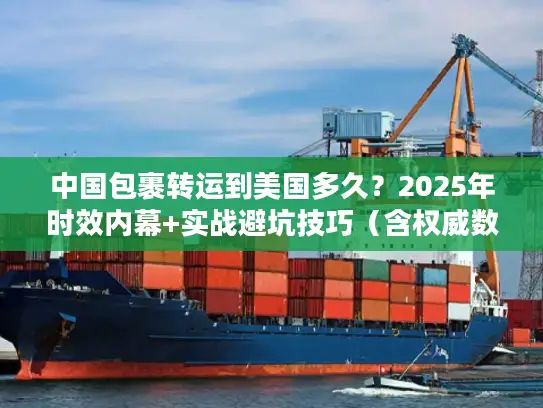 中国包裹转运到美国多久？2025年时效内幕+实战避坑技巧（含权威数据）