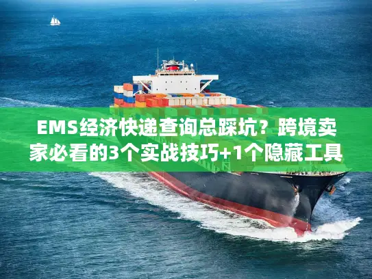 EMS经济快递查询总踩坑?跨境卖家必看的3个实战技巧+1个隐藏工具 EMS经济快递查询总踩坑?跨境卖家必看的3个实战技巧+1个隐藏工具