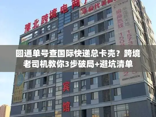 圆通单号查国际快递总卡壳？跨境老司机教你3步破局+避坑清单