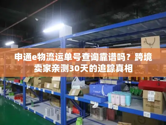 申通e物流运单号查询靠谱吗？跨境卖家亲测30天的追踪真相