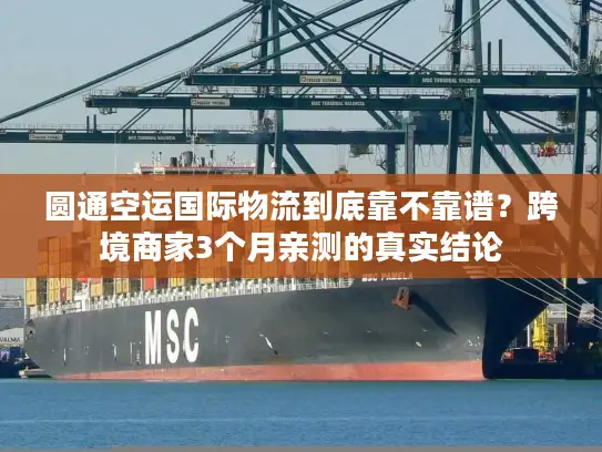 圆通空运国际物流到底靠不靠谱？跨境商家3个月亲测的真实结论