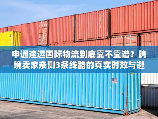 申通速运国际物流到底靠不靠谱？跨境卖家亲测3条线路的真实时效与避坑经验