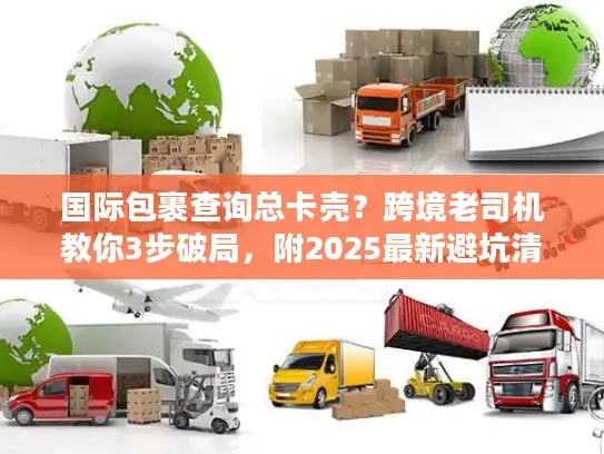 国际包裹查询总卡壳？跨境老司机教你3步破局，附2025最新避坑清单