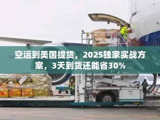 空运到美国提货，2025独家实战方案，3天到货还能省30%