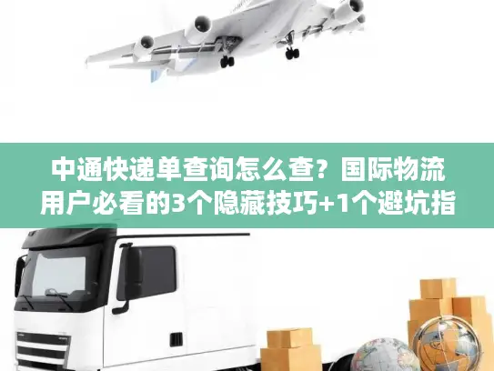 中通快递单查询怎么查？国际物流用户必看的3个隐藏技巧+1个避坑指南