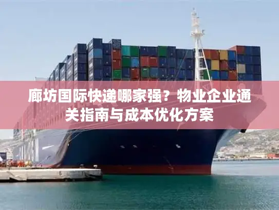 廊坊国际快递哪家强？物业企业通关指南与成本优化方案