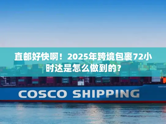 直邮好快啊！2025年跨境包裹72小时达是怎么做到的？