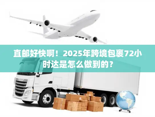 直邮好快啊！2025年跨境包裹72小时达是怎么做到的？