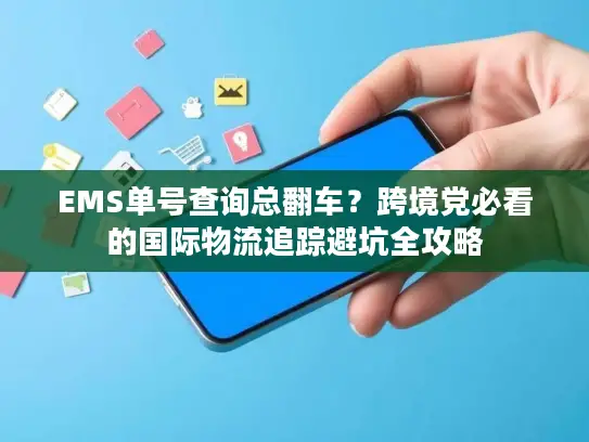 EMS单号查询总翻车？跨境党必看的国际物流追踪避坑全攻略