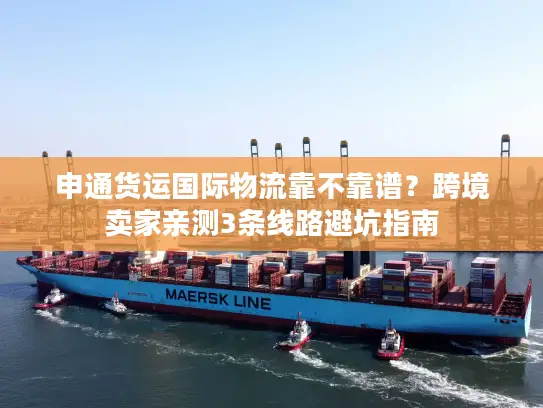 申通货运国际物流靠不靠谱？跨境卖家亲测3条线路避坑指南