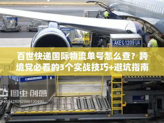 百世快递国际物流单号怎么查？跨境党必看的3个实战技巧+避坑指南