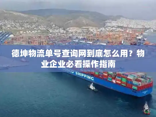 德坤物流单号查询网到底怎么用？物业企业必看操作指南