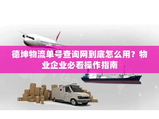 德坤物流单号查询网到底怎么用？物业企业必看操作指南