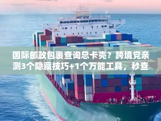 国际邮政包裹查询总卡壳？跨境党亲测3个隐藏技巧+1个万能工具，秒查物流轨迹