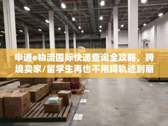 申通e物流国际快递查询全攻略，跨境卖家/留学生再也不用蹲轨迹到崩溃