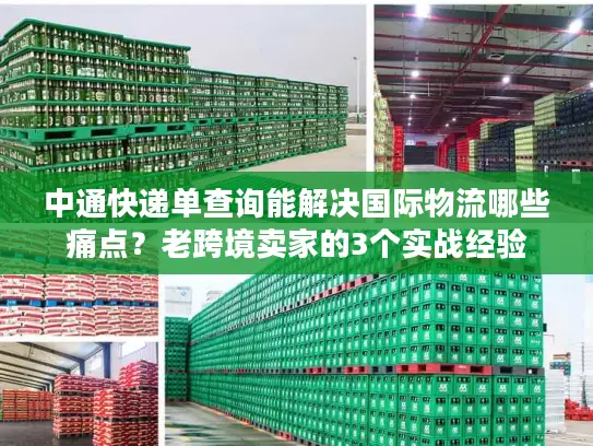 中通快递单查询能解决国际物流哪些痛点？老跨境卖家的3个实战经验