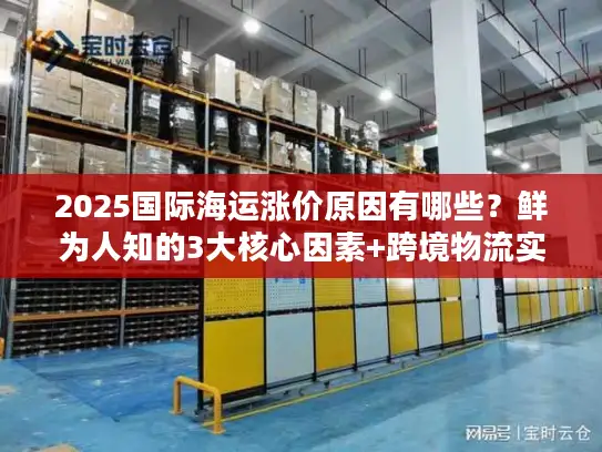 2025国际海运涨价原因有哪些？鲜为人知的3大核心因素+跨境物流实战避坑