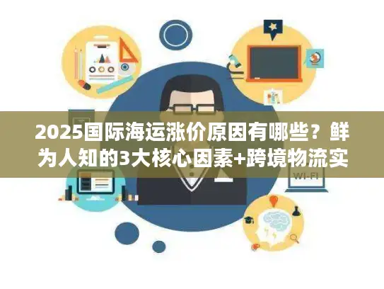 2025国际海运涨价原因有哪些？鲜为人知的3大核心因素+跨境物流实战避坑