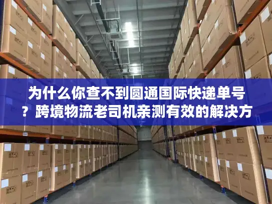 为什么你查不到圆通国际快递单号？跨境物流老司机亲测有效的解决方法