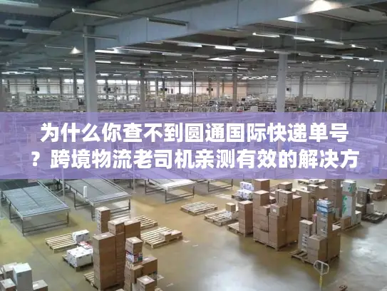 为什么你查不到圆通国际快递单号？跨境物流老司机亲测有效的解决方法