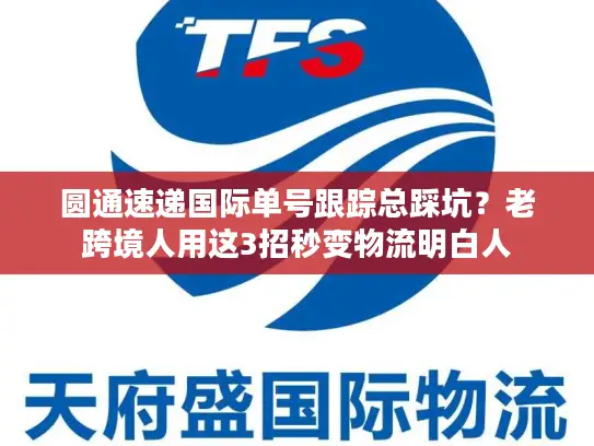 圆通速递国际单号跟踪总踩坑？老跨境人用这3招秒变物流明白人