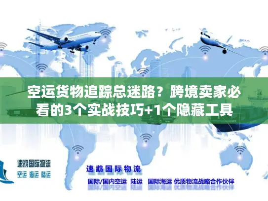 空运货物追踪总迷路？跨境卖家必看的3个实战技巧+1个隐藏工具