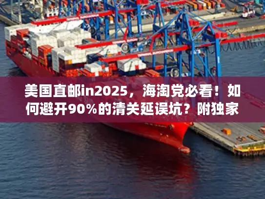美国直邮in2025，海淘党必看！如何避开90%的清关延误坑？附独家时效表）