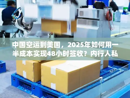 中国空运到美国，2025年如何用一半成本实现48小时签收？内行人私藏攻略