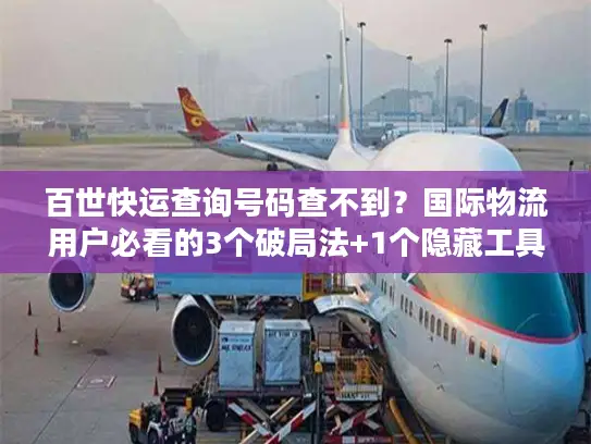 百世快运查询号码查不到？国际物流用户必看的3个破局法+1个隐藏工具