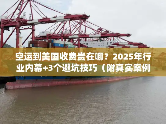 空运到美国收费贵在哪？2025年行业内幕+3个避坑技巧（附真实案例）