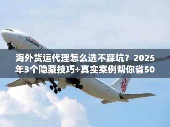 海外货运代理怎么选不踩坑？2025年3个隐藏技巧+真实案例帮你省50%运费