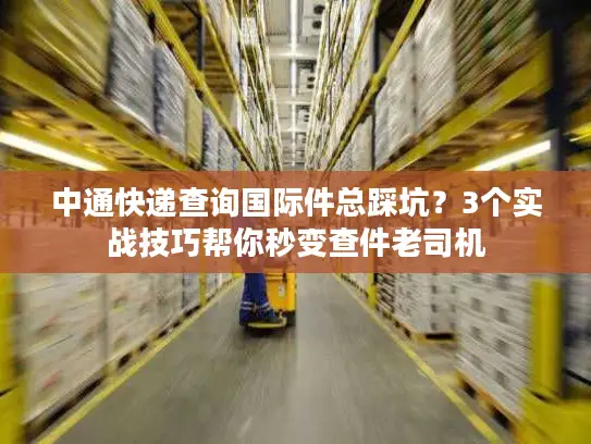 中通快递查询国际件总踩坑？3个实战技巧帮你秒变查件老司机
