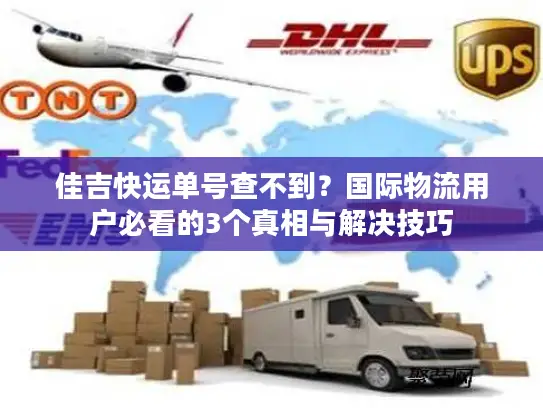 佳吉快运单号查不到?国际物流用户必看的3个真相与解决技巧 佳吉快运单号查不到?国际物流用户必看的3个真相与解决技巧