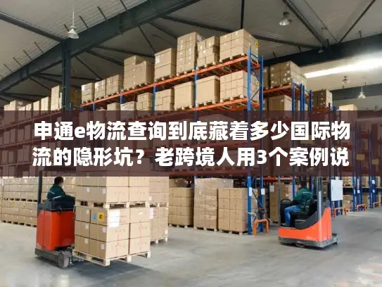 申通e物流查询到底藏着多少国际物流的隐形坑？老跨境人用3个案例说透